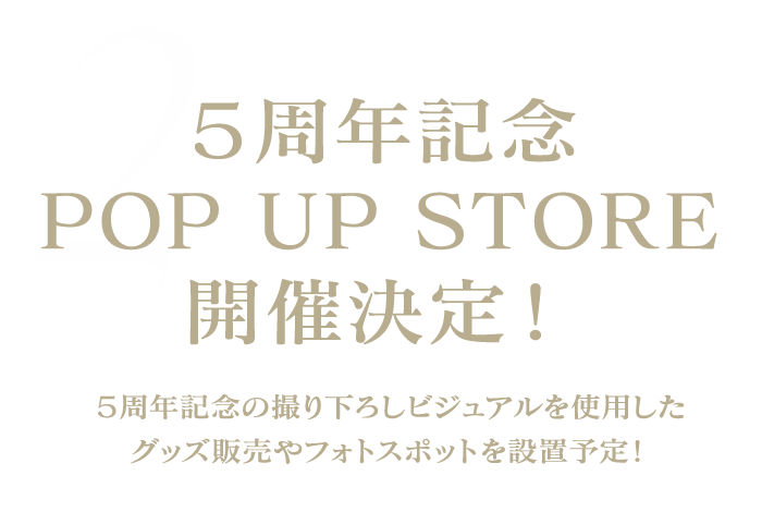 5周年記念 POP UP STORE 開催決定！5周年記念の撮り下ろしビジュアルを使用したグッズ販売やフォトスポットを設置予定！！