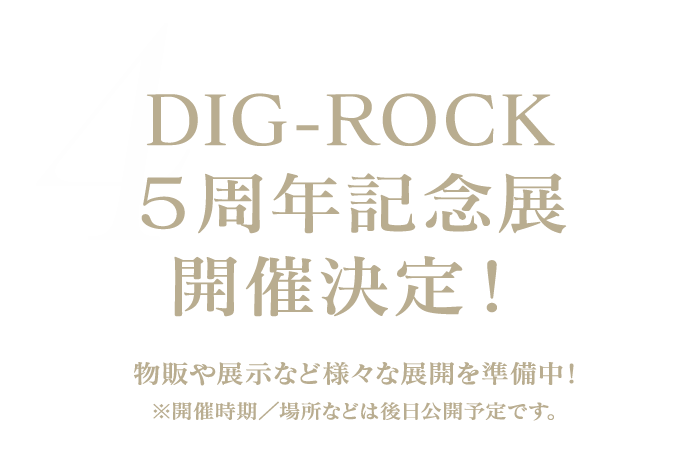 DIG-ROCK ５周年記念展 開催決定！物販や展示など様々な展開を準備中！※開催時期／場所などは後日公開予定です。